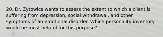 20. Dr. Zytowics wants to assess the extent to which a client is suffering from depression, social withdrawal, and other symptoms of an emotional disorder. Which personality inventory would be most helpful for this purpose?