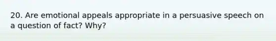 20. Are emotional appeals appropriate in a persuasive speech on a question of fact? Why?