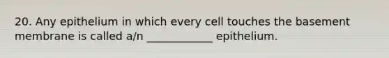 20. Any epithelium in which every cell touches the basement membrane is called a/n ____________ epithelium.