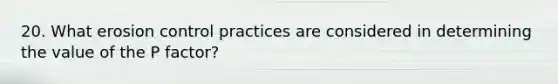 20. What erosion control practices are considered in determining the value of the P factor?