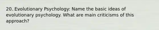 20. Evolutionary Psychology: Name the basic ideas of evolutionary psychology. What are main criticisms of this approach?