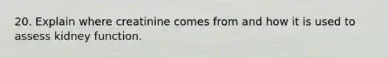 20. Explain where creatinine comes from and how it is used to assess kidney function.