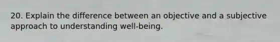 20. Explain the difference between an objective and a subjective approach to understanding well-being.