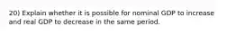 20) Explain whether it is possible for nominal GDP to increase and real GDP to decrease in the same period.