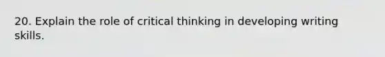 20. Explain the role of critical thinking in developing writing skills.