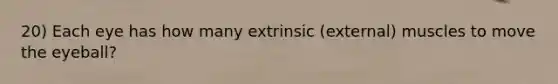 20) Each eye has how many extrinsic (external) muscles to move the eyeball?