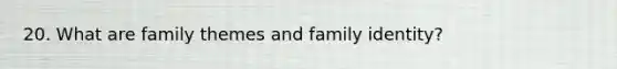 20. What are family themes and family identity?