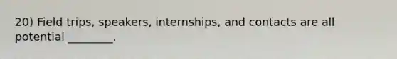 20) Field trips, speakers, internships, and contacts are all potential ________.