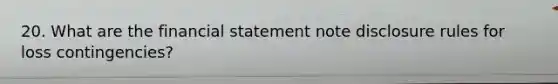 20. What are the financial statement note disclosure rules for loss contingencies?