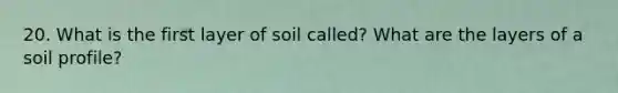 20. What is the first layer of soil called? What are the layers of a soil profile?