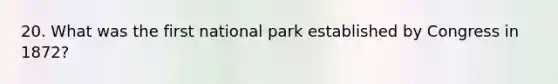 20. What was the first national park established by Congress in 1872?