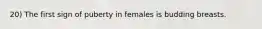 20) The first sign of puberty in females is budding breasts.