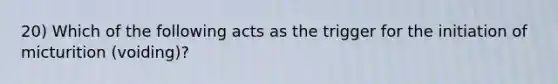 20) Which of the following acts as the trigger for the initiation of micturition (voiding)?