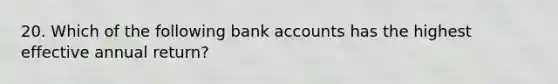 20. Which of the following bank accounts has the highest effective annual return?