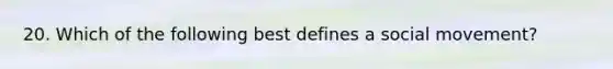 20. Which of the following best defines a social movement?