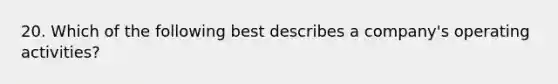 20. Which of the following best describes a company's operating activities?