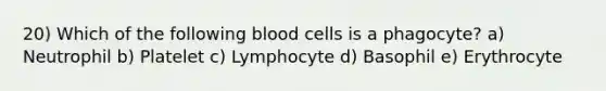 20) Which of the following blood cells is a phagocyte? a) Neutrophil b) Platelet c) Lymphocyte d) Basophil e) Erythrocyte