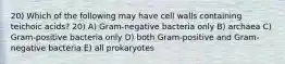 20) Which of the following may have cell walls containing teichoic acids? 20) A) Gram-negative bacteria only B) archaea C) Gram-positive bacteria only D) both Gram-positive and Gram-negative bacteria E) all prokaryotes