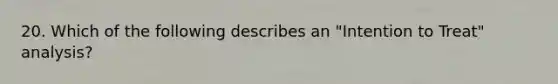 20. Which of the following describes an "Intention to Treat" analysis?