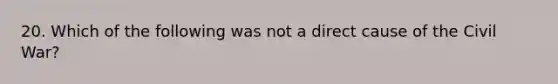 20. Which of the following was not a direct cause of the Civil War?