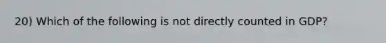 20) Which of the following is not directly counted in GDP?
