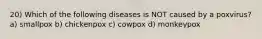 20) Which of the following diseases is NOT caused by a poxvirus? a) smallpox b) chickenpox c) cowpox d) monkeypox