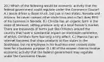 20.) Which of the following would be economic activity that the federal government could regulate under the Commerce Clause? A.) Jessie drives a diesel truck, but just in two states, Nevada and Arizona, he never crosses other state lines and in fact does 99% of his business in Nevada. B.) Christa has an organic farm in the state of Vermont, selling produce only at a local farmer's market. There are thousands of farms just like Christa's around the country that have a substantial impact on interstate commerce, of which, Christa's farm has only a tiny effect. C.) Marcus has an internet business that ships products to five states in the Southeast, but no employee in his business ever crosses state lines for a business purpose. D.) All of the answer choices involve economic activity that the federal government may regulate under the Commerce Clause.