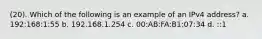 (20). Which of the following is an example of an IPv4 address? a. 192:168:1:55 b. 192.168.1.254 c. 00:AB:FA:B1:07:34 d. ::1