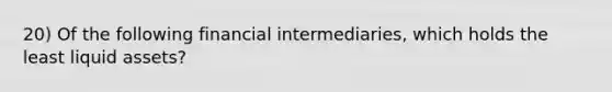 20) Of the following financial intermediaries, which holds the least liquid assets?