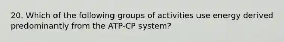 20. Which of the following groups of activities use energy derived predominantly from the ATP-CP system?