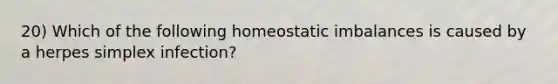 20) Which of the following homeostatic imbalances is caused by a herpes simplex infection?