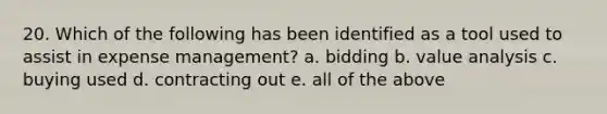 20. Which of the following has been identified as a tool used to assist in expense management? a. bidding b. value analysis c. buying used d. contracting out e. all of the above