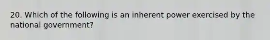 20. Which of the following is an inherent power exercised by the national government?