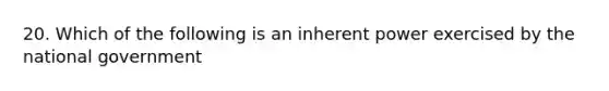 20. Which of the following is an inherent power exercised by the national government