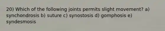 20) Which of the following joints permits slight movement? a) synchondrosis b) suture c) synostosis d) gomphosis e) syndesmosis