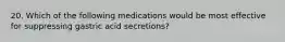 20. Which of the following medications would be most effective for suppressing gastric acid secretions?