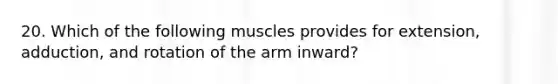 20. Which of the following muscles provides for extension, adduction, and rotation of the arm inward?