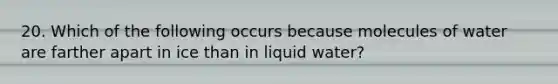 20. Which of the following occurs because molecules of water are farther apart in ice than in liquid water?