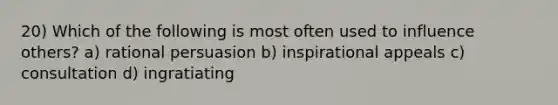 20) Which of the following is most often used to influence others? a) rational persuasion b) inspirational appeals c) consultation d) ingratiating