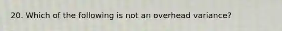 20. Which of the following is not an overhead variance?