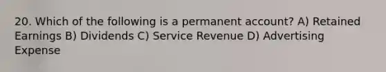 20. Which of the following is a permanent account? A) Retained Earnings B) Dividends C) Service Revenue D) Advertising Expense