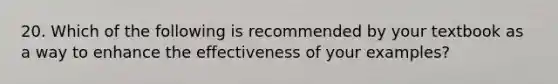 20. Which of the following is recommended by your textbook as a way to enhance the effectiveness of your examples?