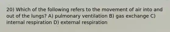 20) Which of the following refers to the movement of air into and out of the lungs? A) pulmonary ventilation B) gas exchange C) internal respiration D) external respiration