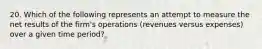 20. Which of the following represents an attempt to measure the net results of the firm's operations (revenues versus expenses) over a given time period?