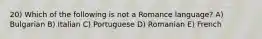 20) Which of the following is not a Romance language? A) Bulgarian B) Italian C) Portuguese D) Romanian E) French