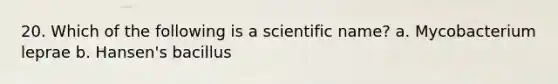 20. Which of the following is a scientific name? a. Mycobacterium leprae b. Hansen's bacillus