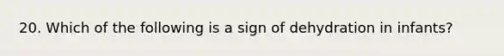 20. Which of the following is a sign of dehydration in infants?