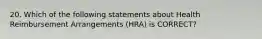 20. Which of the following statements about Health Reimbursement Arrangements (HRA) is CORRECT?