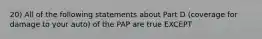 20) All of the following statements about Part D (coverage for damage to your auto) of the PAP are true EXCEPT