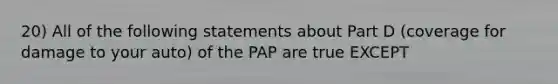 20) All of the following statements about Part D (coverage for damage to your auto) of the PAP are true EXCEPT